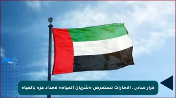 قرار صادر.. الإمارات تستعرض «شريان الحياة» لإمداد غزة بالمياه